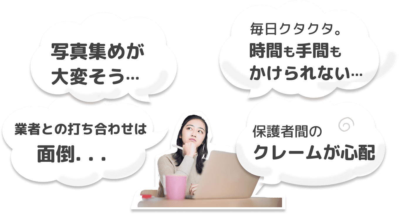 写真集め大変そう…。毎日クタクタ時間も手間もかけられない。業者との打ち合わせは面倒。保護者間のクレームが心配